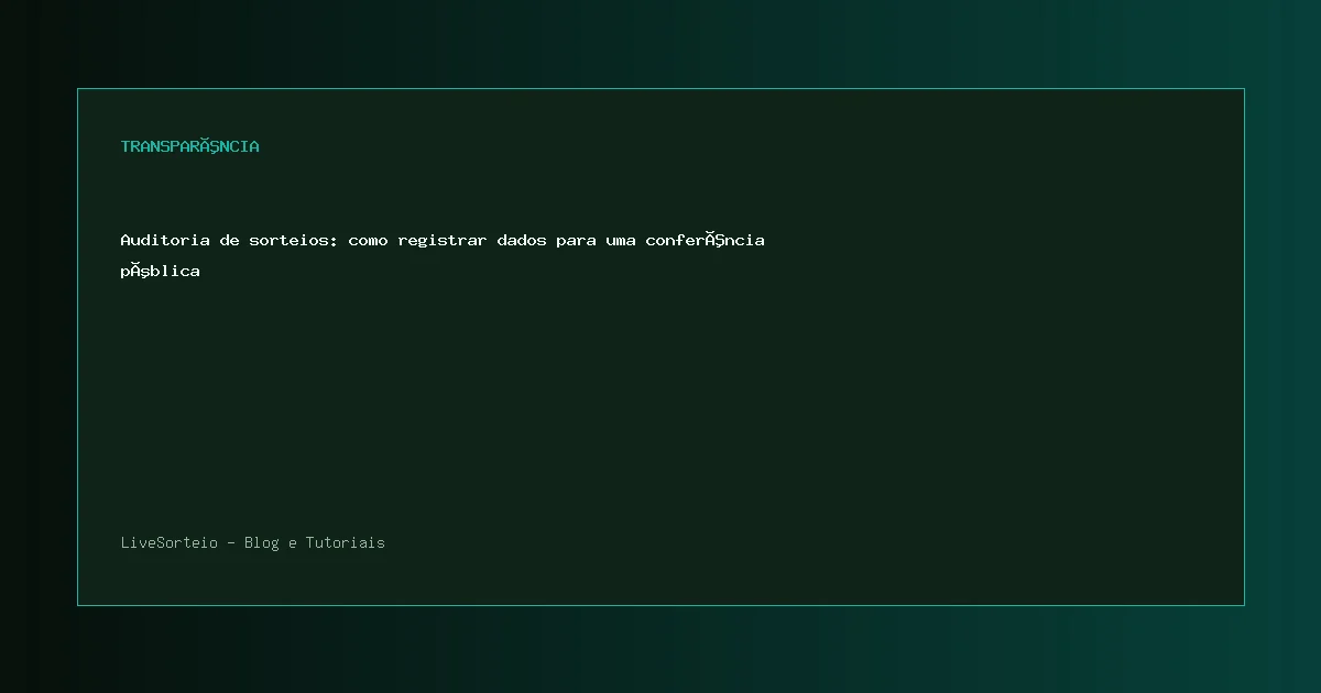 Auditoria de sorteios: como registrar dados para uma conferência pública - guia visual sobre auditoria de sorteios